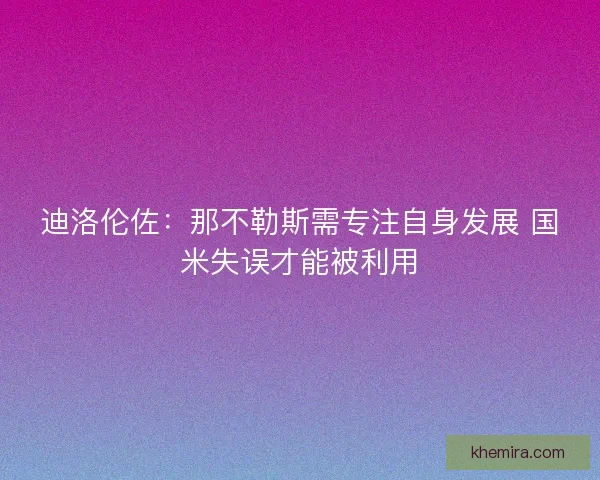 迪洛伦佐：那不勒斯需专注自身发展 国米失误才能被利用