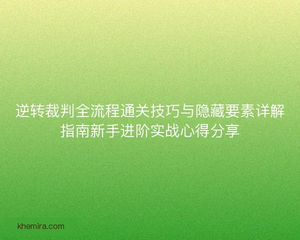 逆转裁判全流程通关技巧与隐藏要素详解指南新手进阶实战心得分享 逆转裁判全流程通关技巧与隐藏要素详解指南新手进阶实战心得分享