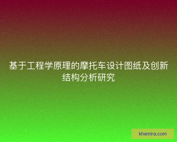 基于工程学原理的摩托车设计图纸及创新结构分析研究 基于工程学原理的摩托车设计图纸及创新结构分析研究