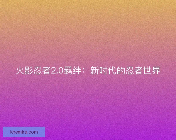 火影忍者2.0羁绊：新时代的忍者世界