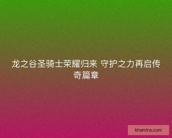龙之谷圣骑士荣耀归来 守护之力再启传奇篇章