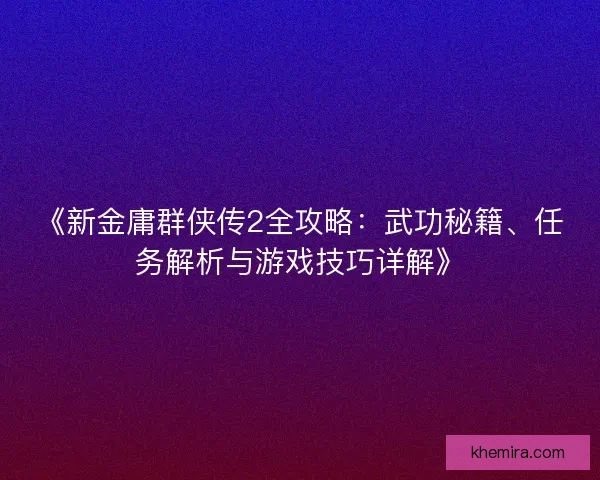《新金庸群侠传2全攻略：武功秘籍、任务解析与游戏技巧详解》