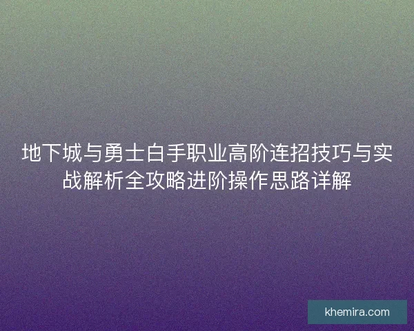 地下城与勇士白手职业高阶连招技巧与实战解析全攻略进阶操作思路详解