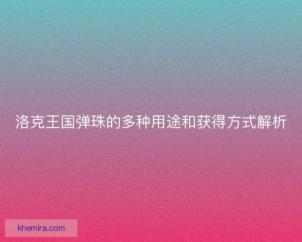 洛克王国弹珠的多种用途和获得方式解析