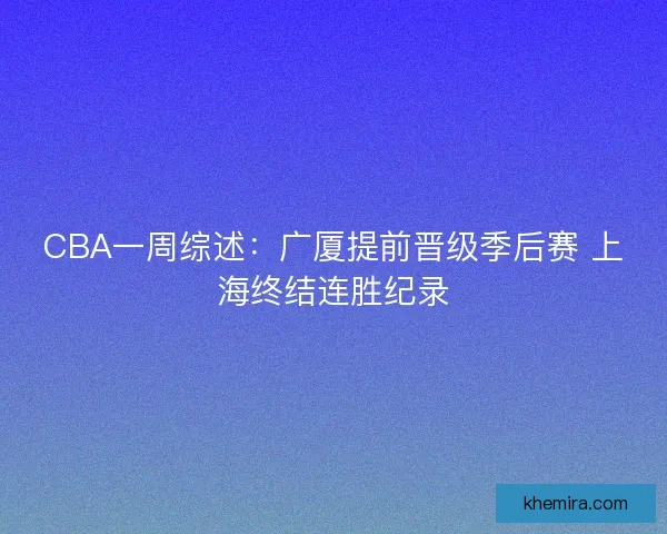 CBA一周综述：广厦提前晋级季后赛 上海终结连胜纪录