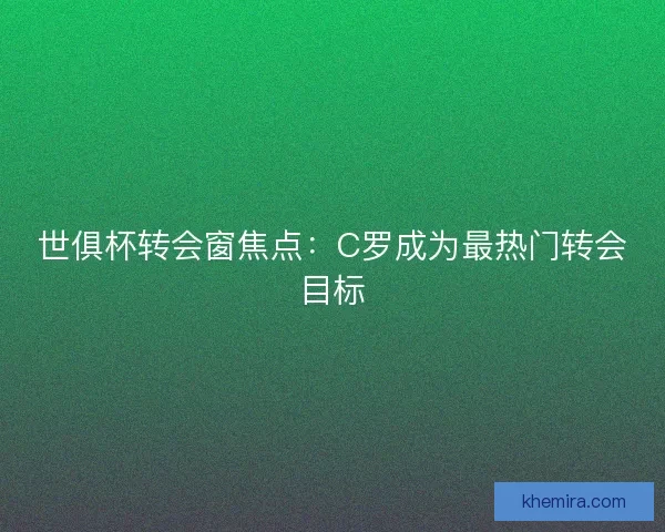 世俱杯转会窗焦点：C罗成为最热门转会目标