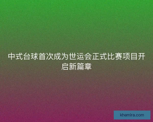 中式台球首次成为世运会正式比赛项目开启新篇章 中式台球首次成为世运会正式比赛项目开启新篇章