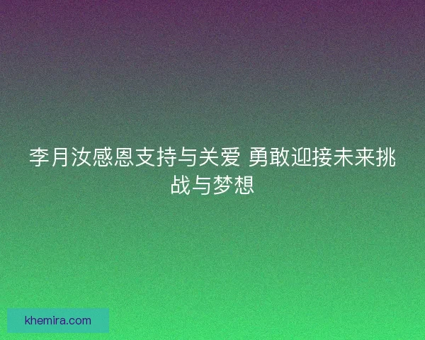 李月汝感恩支持与关爱 勇敢迎接未来挑战与梦想