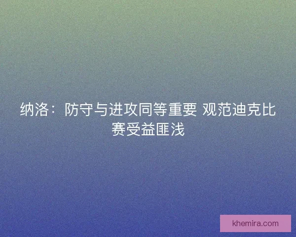 纳洛：防守与进攻同等重要 观范迪克比赛受益匪浅