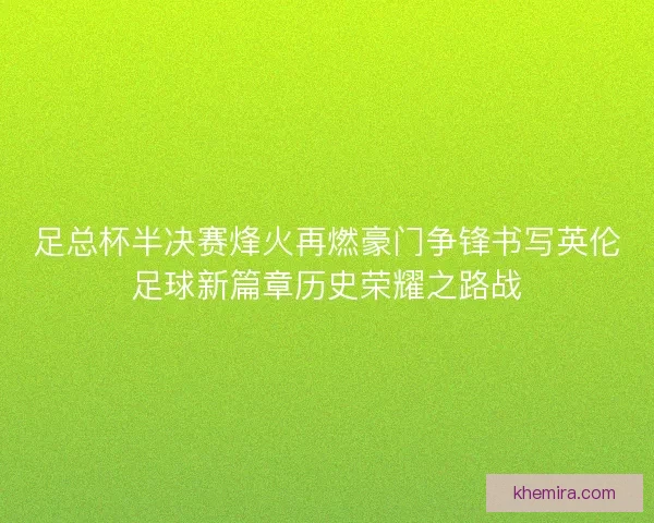 足总杯半决赛烽火再燃豪门争锋书写英伦足球新篇章历史荣耀之路战