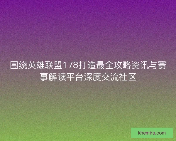 围绕英雄联盟178打造最全攻略资讯与赛事解读平台深度交流社区