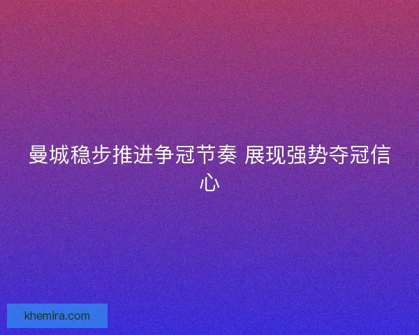 曼城稳步推进争冠节奏 展现强势夺冠信心