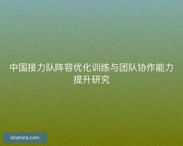 中国接力队阵容优化训练与团队协作能力提升研究