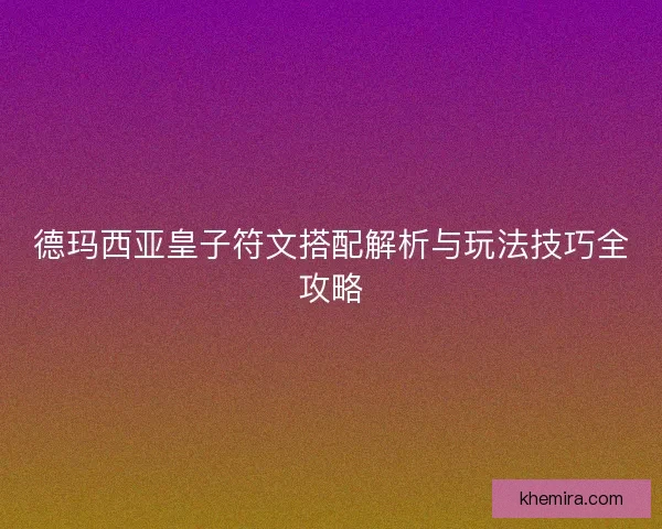 德玛西亚皇子符文搭配解析与玩法技巧全攻略 德玛西亚皇子符文搭配解析与玩法技巧全攻略